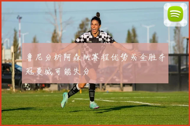 鲁尼分析阿森纳赛程优势或全胜夺冠曼城可能失分