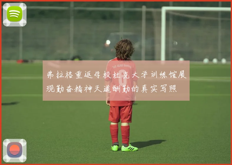 弗拉格重返母校杜克大学训练馆展现勤奋精神天道酬勤的真实写照
