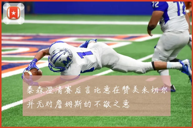 泰森澄清赛后言论意在赞美米切尔并无对詹姆斯的不敬之意