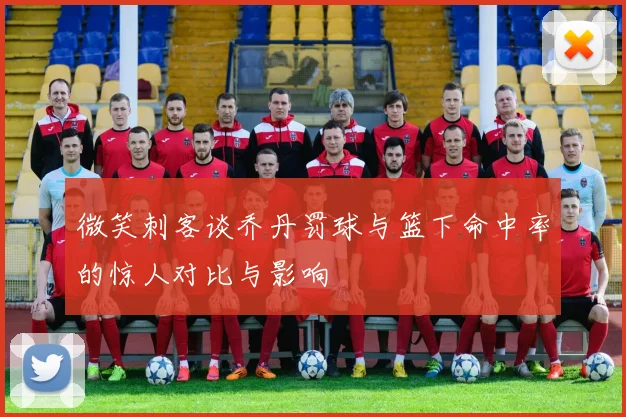 微笑刺客谈乔丹罚球与篮下命中率的惊人对比与影响