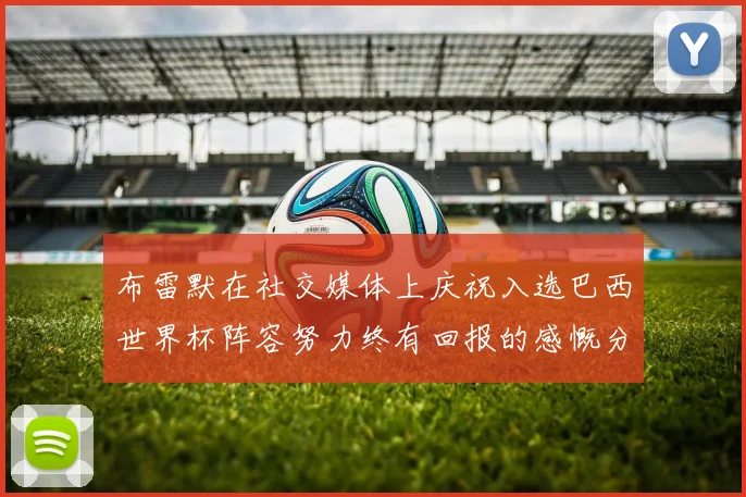 布雷默在社交媒体上庆祝入选巴西世界杯阵容努力终有回报的感慨分享