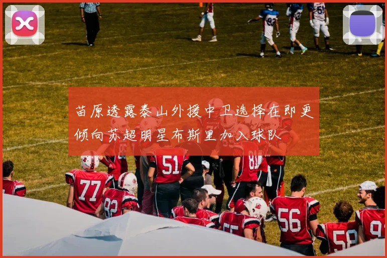 苗原透露泰山外援中卫选择在即更倾向苏超明星布斯里加入球队