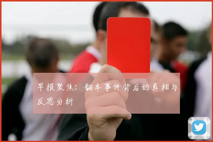 早报聚焦：翻车事件背后的真相与反思分析