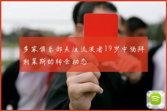 多家俱乐部关注流浪者19岁中场拜利莱斯的转会动态